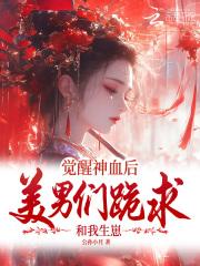 觉醒神血后，美男们跪求和我生崽