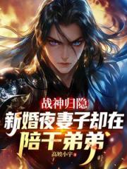 战神归隐新婚夜妻子却在陪干弟弟