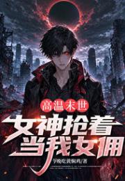 高温末世，女神抢着当我女佣